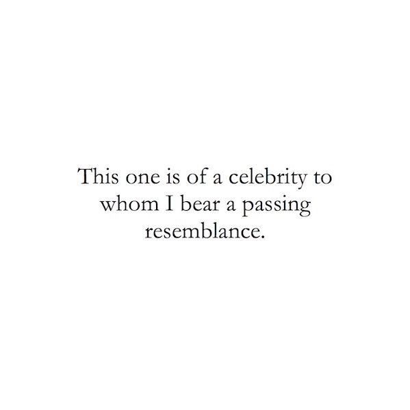 This one is of a celebrity to whom I bear a passing resemblance.